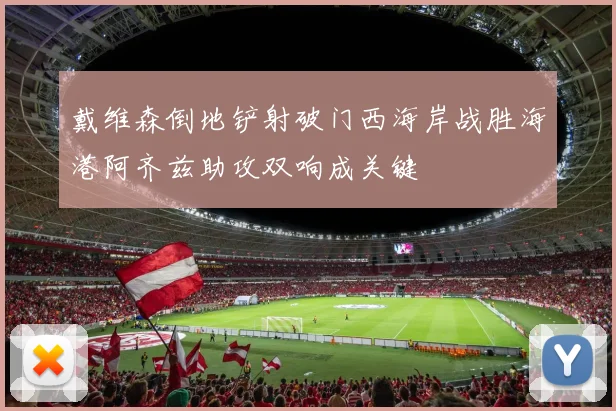 戴维森倒地铲射破门西海岸战胜海港阿齐兹助攻双响成关键