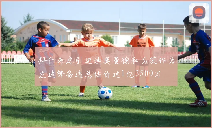 拜仁考虑引进迪奥曼德和戈茨作为左边锋备选总估价达1亿3500万