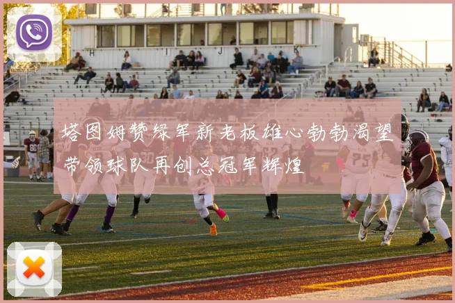 塔图姆赞绿军新老板雄心勃勃渴望带领球队再创总冠军辉煌