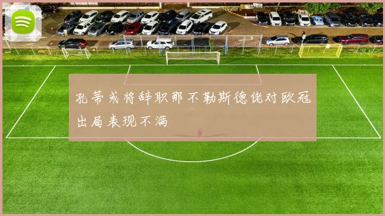 孔蒂或将辞职那不勒斯德佬对欧冠出局表现不满