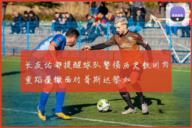 长友佑都提醒球队警惕历史教训勿重蹈覆辙面对哥斯达黎加