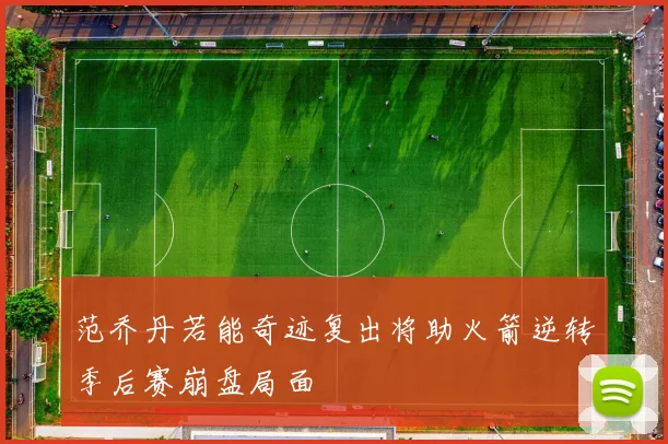 范乔丹若能奇迹复出将助火箭逆转季后赛崩盘局面