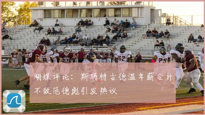 湖媒评论：斯玛特古德温年薪合计不敌范德彪引发热议