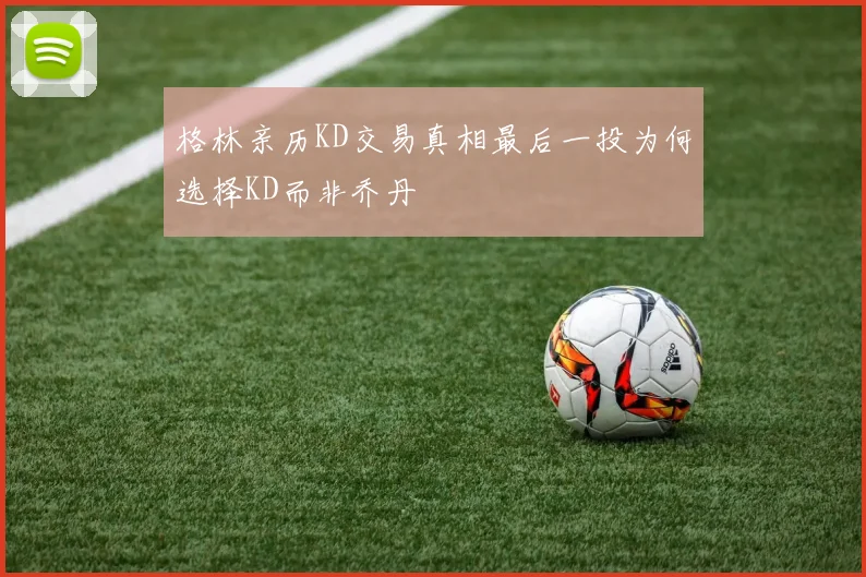 格林亲历KD交易真相最后一投为何选择KD而非乔丹