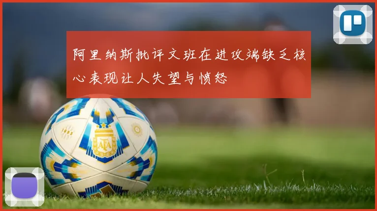 阿里纳斯批评文班在进攻端缺乏核心表现让人失望与愤怒