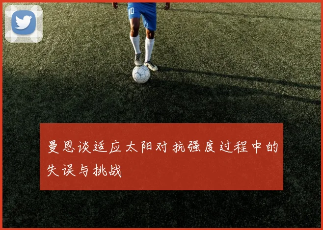 曼恩谈适应太阳对抗强度过程中的失误与挑战