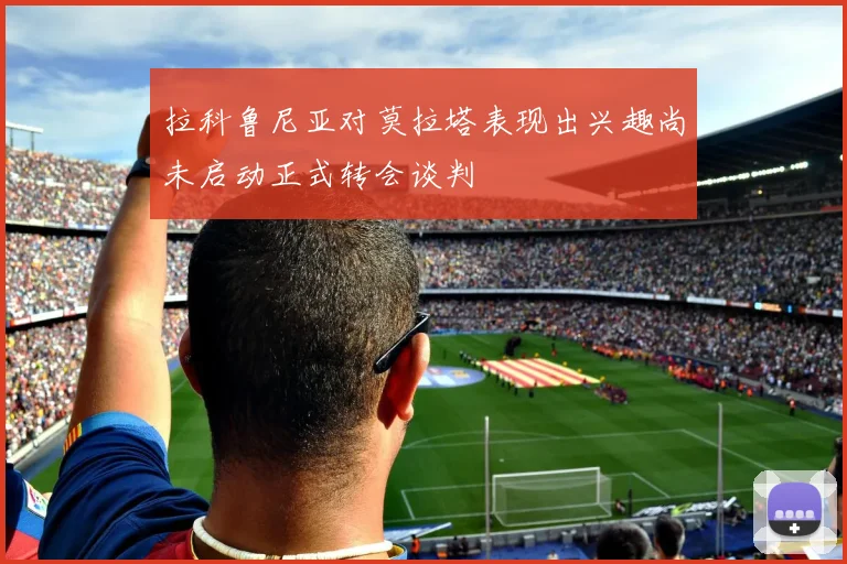 拉科鲁尼亚对莫拉塔表现出兴趣尚未启动正式转会谈判